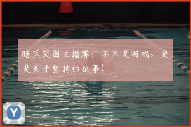 暗区突围主播赛，不只是游戏，更是关于坚持的故事！