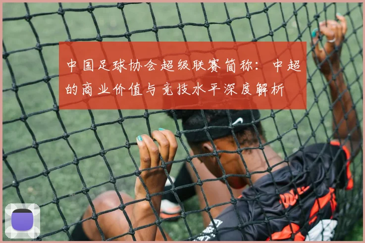 中国足球协会超级联赛简称：中超的商业价值与竞技水平深度解析