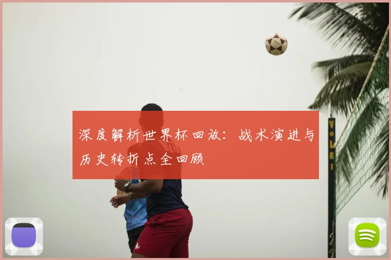 深度解析世界杯回放：战术演进与历史转折点全回顾