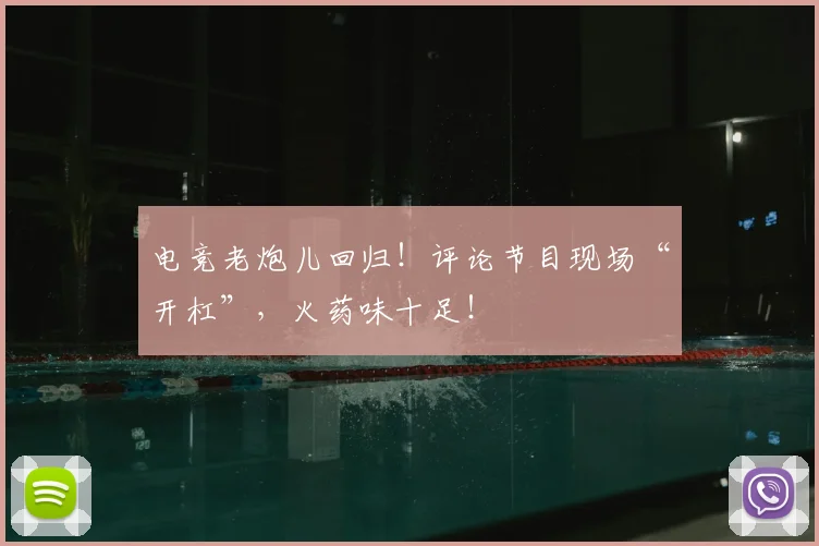 电竞老炮儿回归！评论节目现场“开杠”，火药味十足！