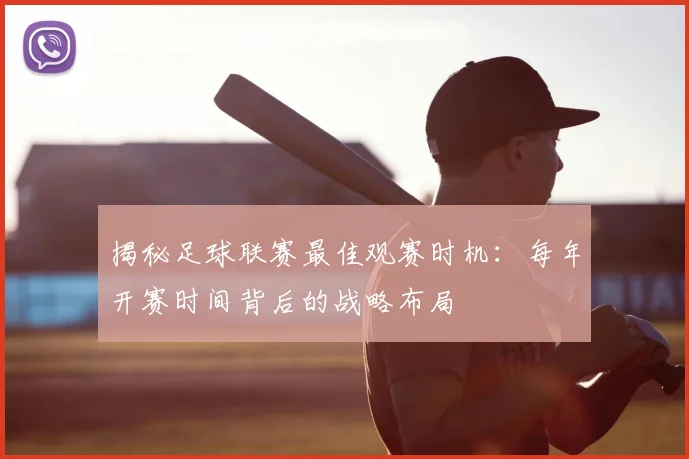 揭秘足球联赛最佳观赛时机：每年开赛时间背后的战略布局