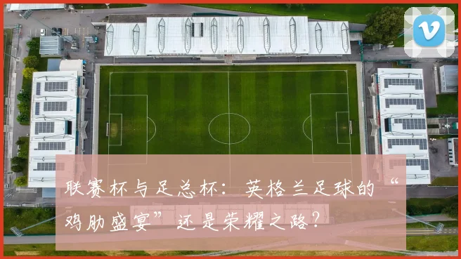 联赛杯与足总杯：英格兰足球的“鸡肋盛宴”还是荣耀之路？