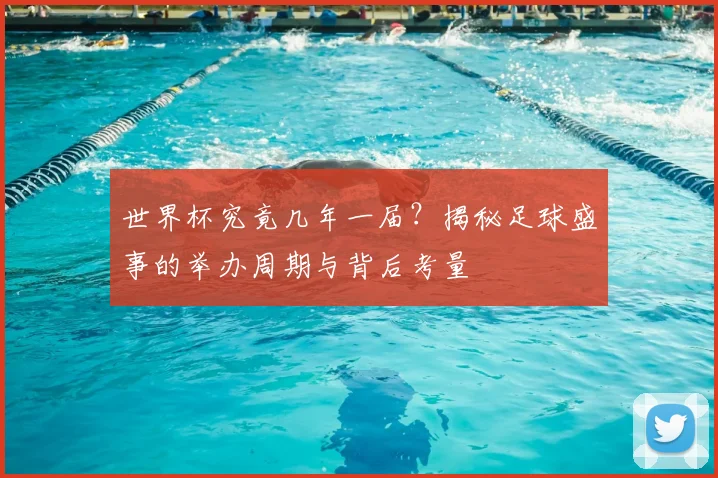 世界杯究竟几年一届？揭秘足球盛事的举办周期与背后考量