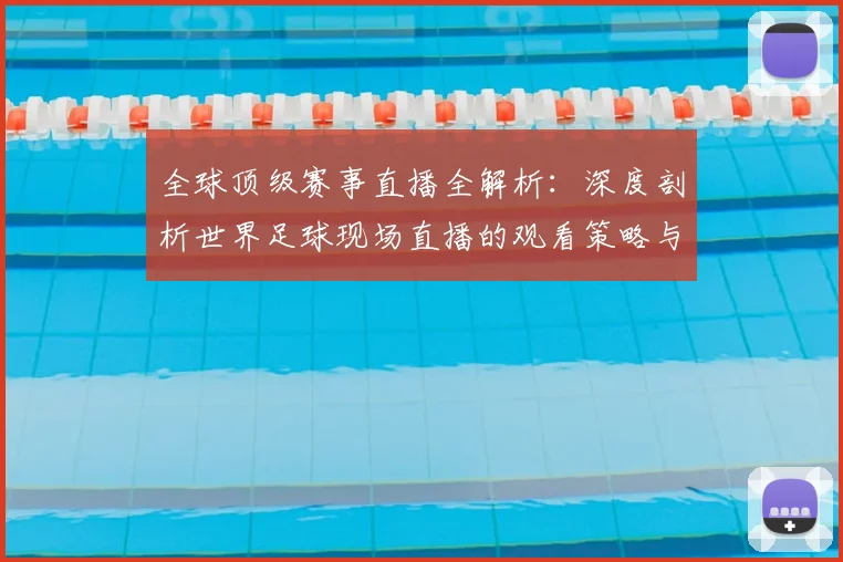 全球顶级赛事直播全解析：深度剖析世界足球现场直播的观看策略与趋势