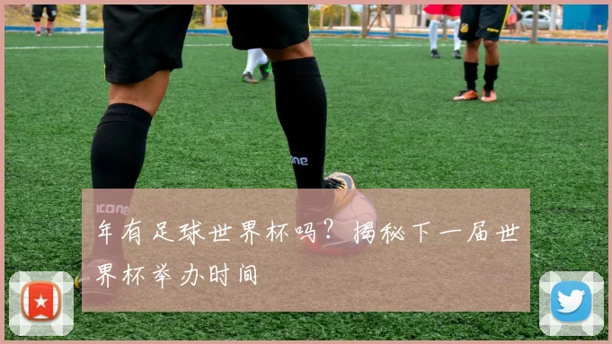 年有足球世界杯吗？揭秘下一届世界杯举办时间
