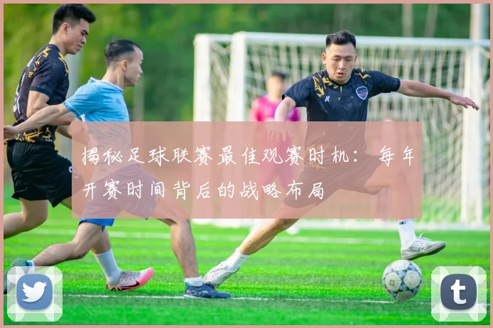 揭秘足球联赛最佳观赛时机：每年开赛时间背后的战略布局
