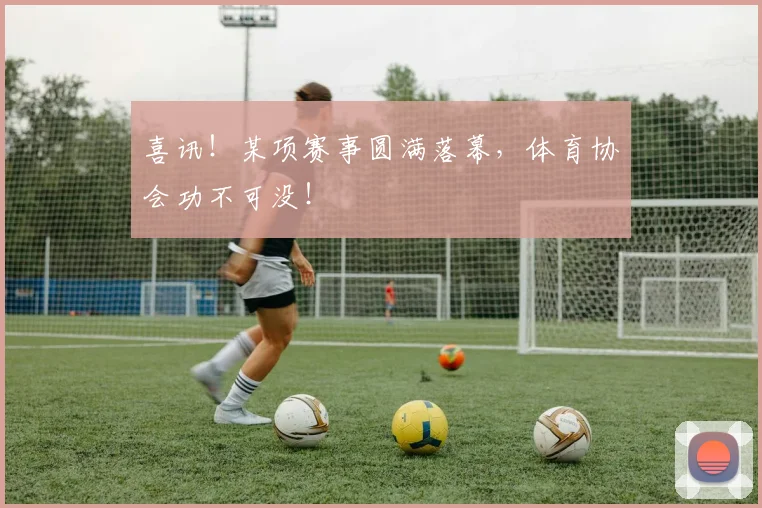 喜讯！某项赛事圆满落幕，体育协会功不可没！