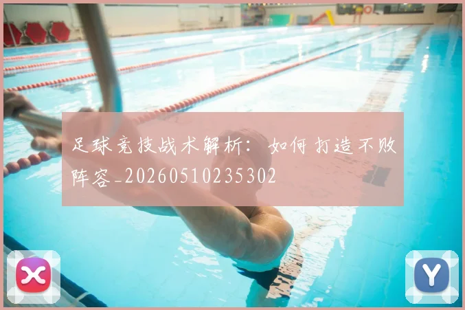 足球竞技战术解析：如何打造不败阵容_20260510235302