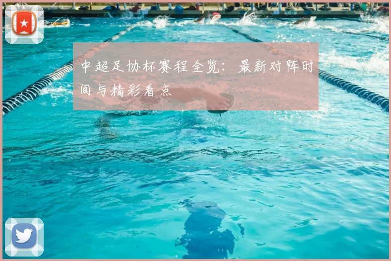 中超足协杯赛程全览：最新对阵时间与精彩看点
