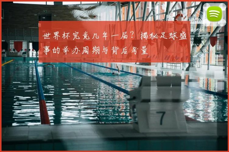世界杯究竟几年一届？揭秘足球盛事的举办周期与背后考量