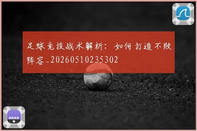 足球竞技战术解析：如何打造不败阵容_20260510235302